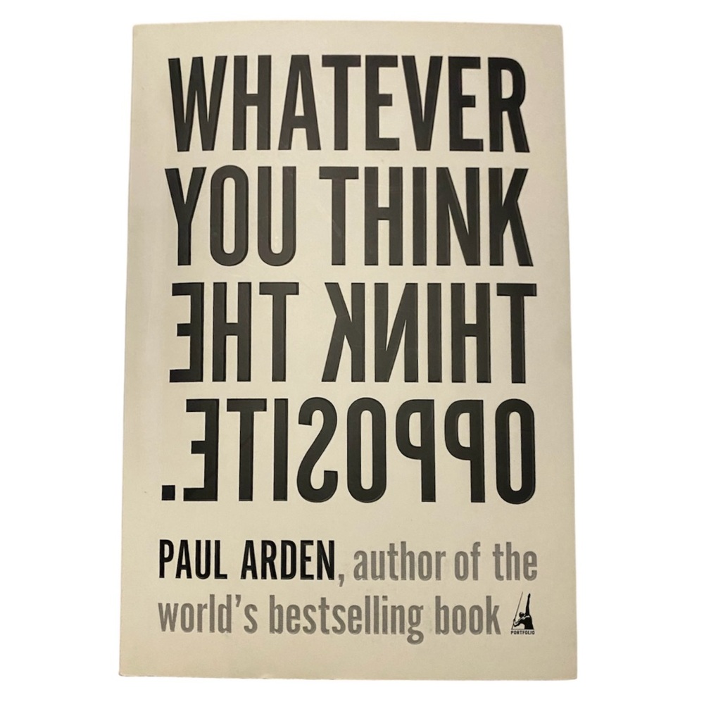 Whatever You Think, Think the Opposite by Paul Arden, 2006